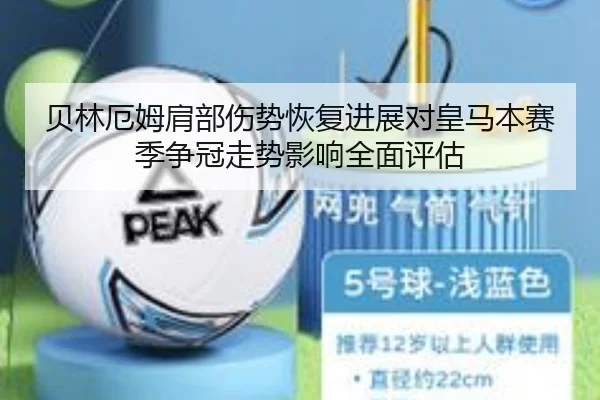 贝林厄姆肩部伤势恢复进展对皇马本赛季争冠走势影响全面评估