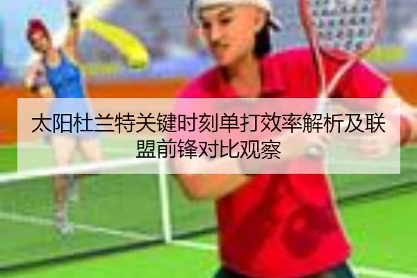 太阳杜兰特关键时刻单打效率解析及联盟前锋对比观察