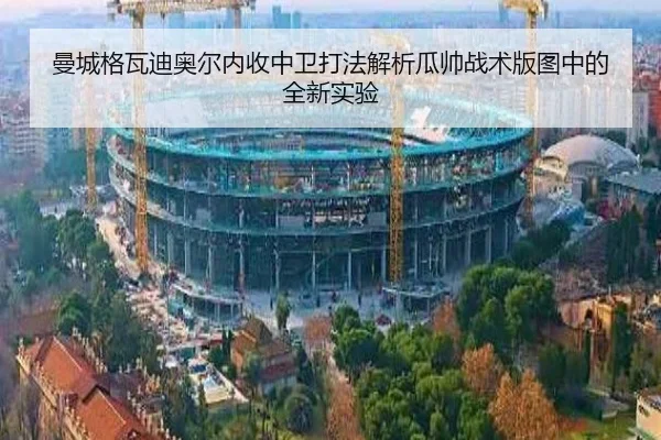 曼城格瓦迪奥尔内收中卫打法解析瓜帅战术版图中的全新实验