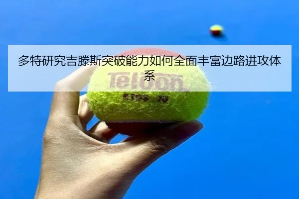 多特研究吉滕斯突破能力如何全面丰富边路进攻体系