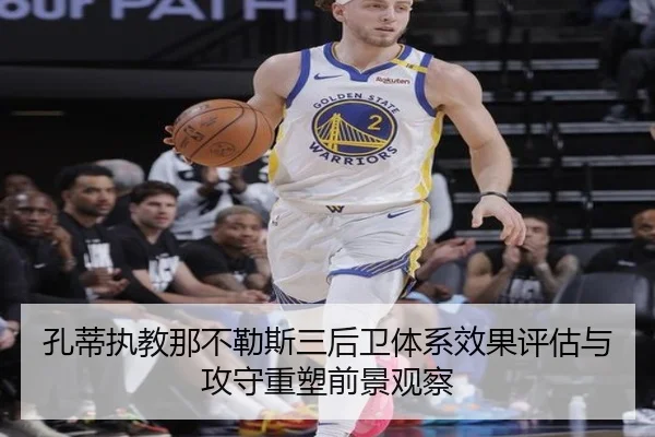 孔蒂执教那不勒斯三后卫体系效果评估与攻守重塑前景观察