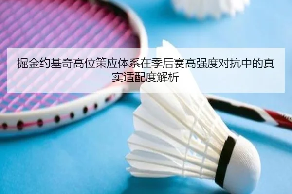 掘金约基奇高位策应体系在季后赛高强度对抗中的真实适配度解析