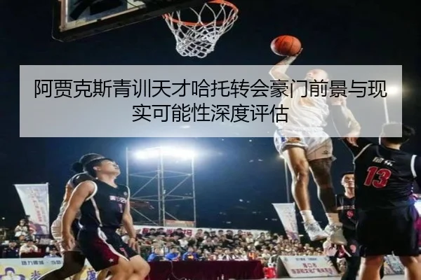 阿贾克斯青训天才哈托转会豪门前景与现实可能性深度评估