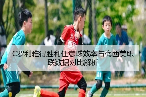 C罗利雅得胜利任意球效率与梅西美职联数据对比解析