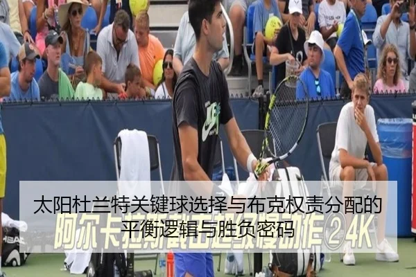 太阳杜兰特关键球选择与布克权责分配的平衡逻辑与胜负密码
