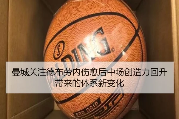 曼城关注德布劳内伤愈后中场创造力回升带来的体系新变化