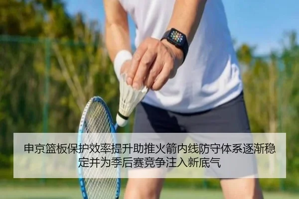 申京篮板保护效率提升助推火箭内线防守体系逐渐稳定并为季后赛竞争注入新底气